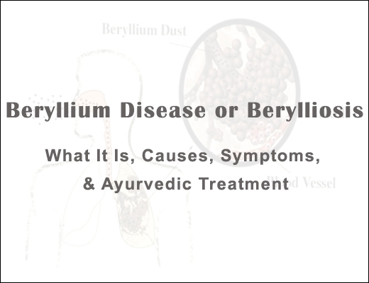 Beryllium Disease, Berylliosis, Types Of Beryllium Disease, Causes Of Beryllium Diseases, Signs Of Beryllium Diseases, Symptoms Of Beryllium Diseases, Diagnosis Of Beryllium Disease, Ayurvedic Overview Of Beryllium Disease, Diet For Beryllium Disease, Ayurvedic Management Of Beryllium Disease, Herbal Remedies For Beryllium Disease, Ayurvedic Treatment For Beryllium Disease